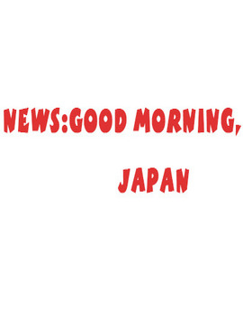 News:Good Morning, Japan